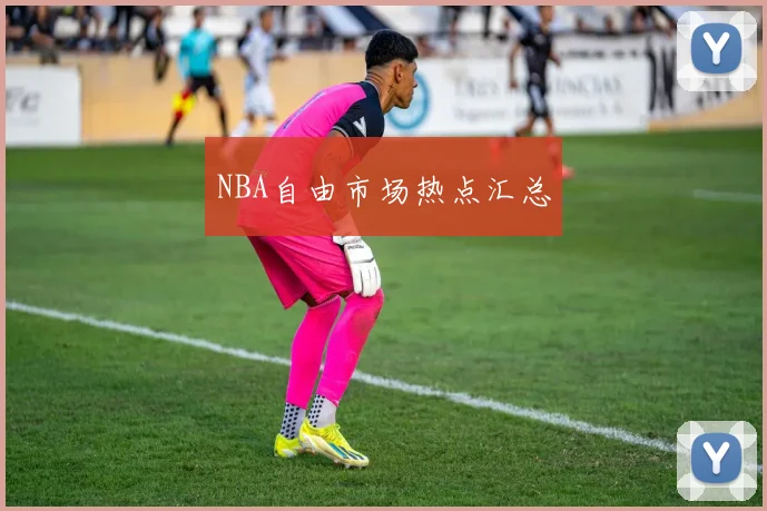 NBA自由市场热点汇总